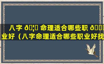 八字 🦁 命理适合哪些职 🐘 业好（八字命理适合哪些职业好找工作）